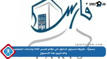رسميًا.. طريقة تسجيل الدخول إلى نظام فارس 1447 وخدمات المعلمين والإداريين هذا الأسبوع